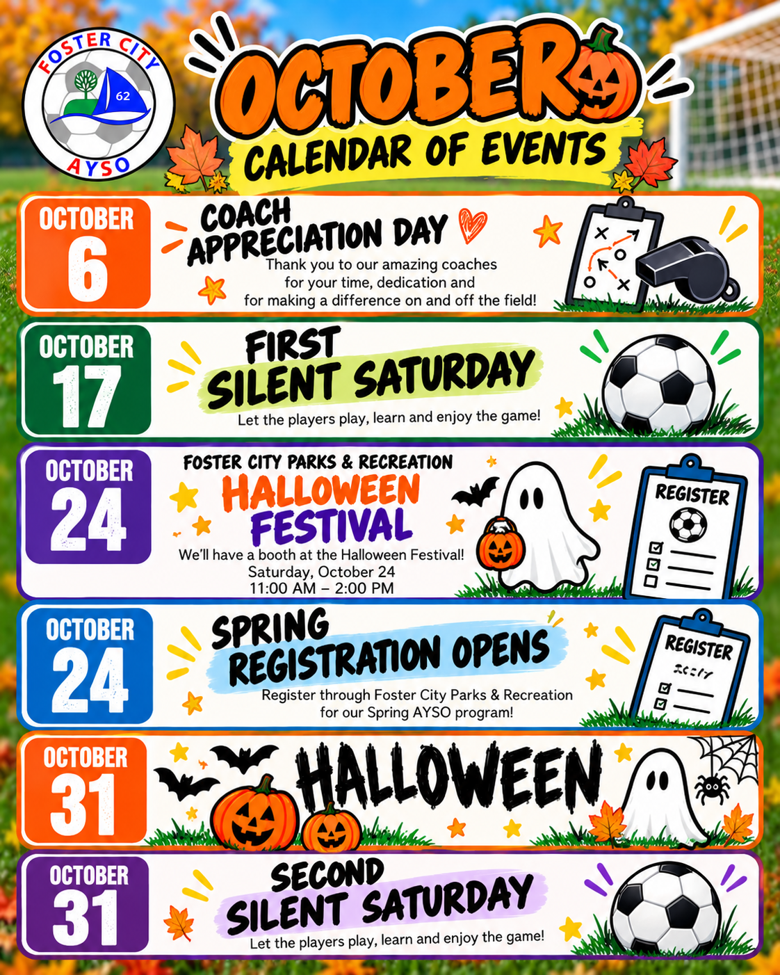 Foster City AYSO October Calendar of Events: Coach Appreciation Day Oct 6, First Silent Saturday Oct 17, Halloween Festival Oct 24, Spring Registration Opens Oct 24, Halloween Oct 31, Second Silent Saturday Oct 31